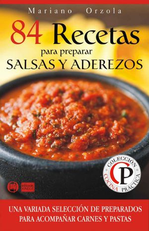 [Colección cocina práctica 29] • 84 recetas para preparar salsas y aderezos · una variada selección de preparados para acompañar carnes y pastas